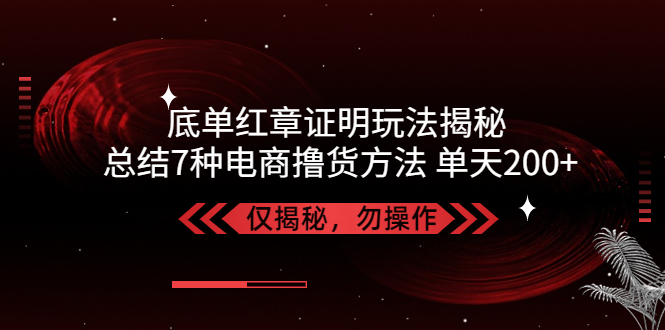 【副业项目5261期】独家底单红章证明揭秘 总结7种电商撸货方法 操作简单,单天200+【仅揭秘】-千图副业网