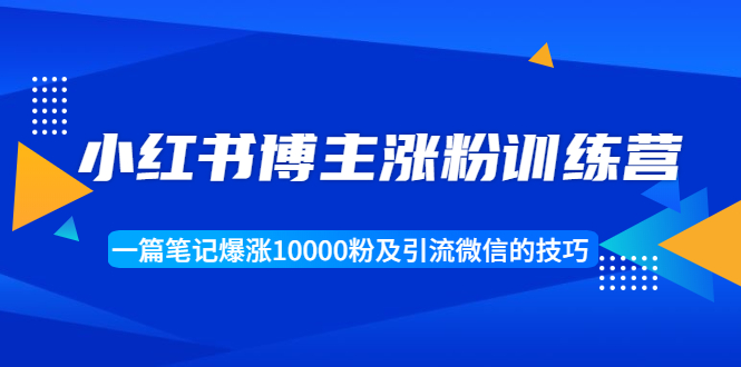 【副业项目1944期】小红书博主涨粉训练营：一篇笔记爆涨10000粉及引流微信的技巧-千图副业网