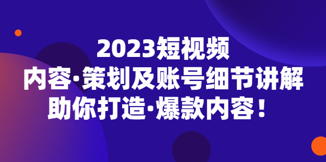 【副业项目5407期】2023短视频内容·策划及账号细节讲解，助你打造·爆款内容！-千图副业网