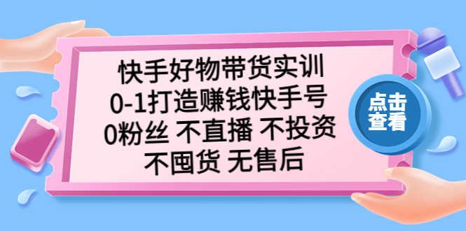 【副业项目5410期】快手好物带货实训：0-1打造赚钱快手号 0粉丝 不直播 不投资 不囤货 无售后-千图副业网