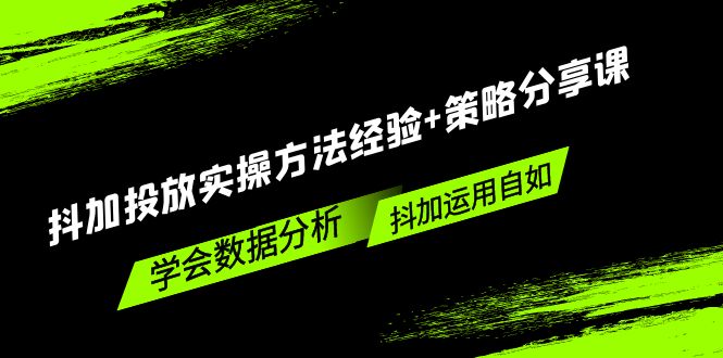 【副业项目5342期】抖加投放实操方法经验+策略分享课，学会数据分析，抖加运用自如-千图副业网