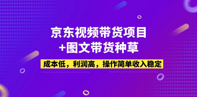 【副业项目5212期】京东视频带货项目+图文带货种草，成本低，利润高，操作简单收入稳定-千图副业网