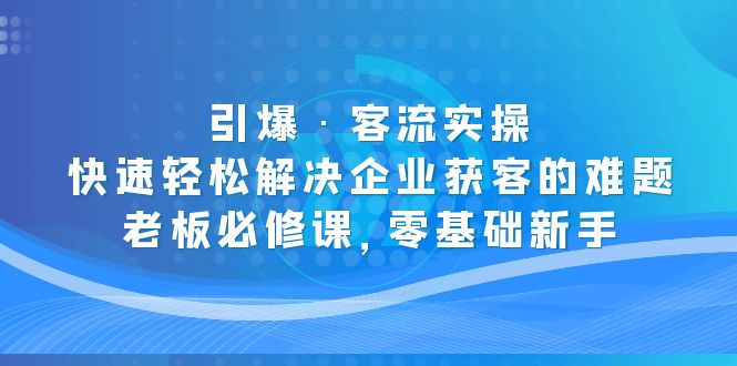 【副业项目5343期】引爆·客流实操：快速轻松解决企业获客的难题，老板必修课，零基础新手-千图副业网