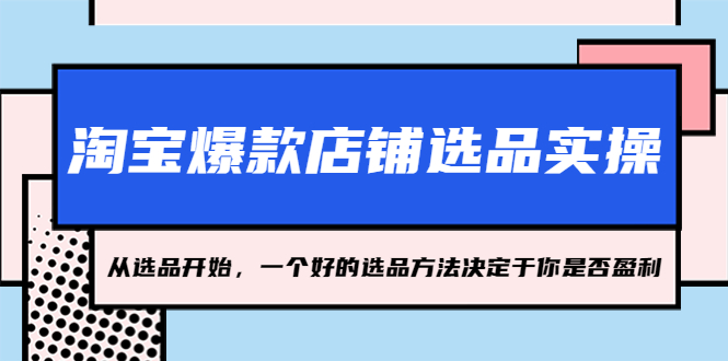 【副业项目5373期】淘宝爆款店铺选品实操，2023从选品开始，一个好的选品方法决定于你是否盈利-千图副业网