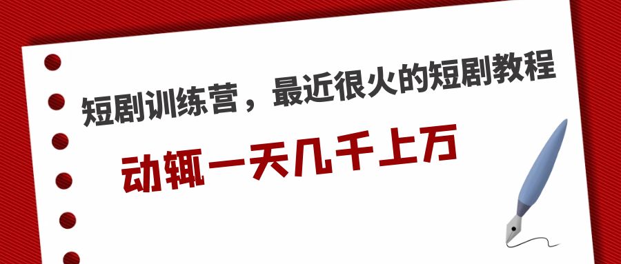 【副业项目5383期】短剧训练营，最近很火的短剧教程，动辄一天几千上万的收入-千图副业网