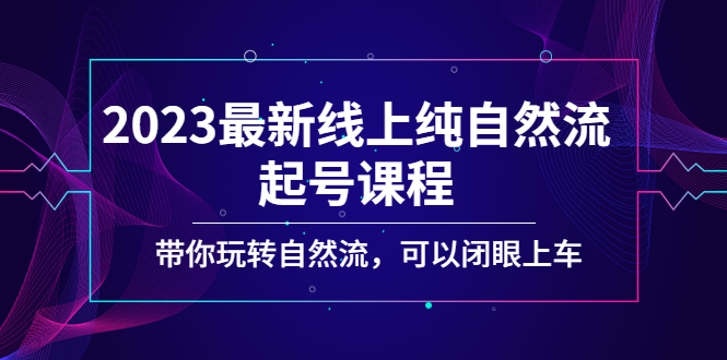 【副业项目5220期】2023最新线上纯自然流起号课程，带你玩转自然流，可以闭眼上车-千图副业网