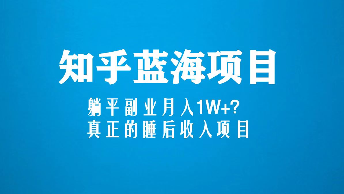 【副业项目5386期】知乎蓝海玩法，躺平副业月入1W+，真正的睡后收入项目（6节视频课）-千图副业网