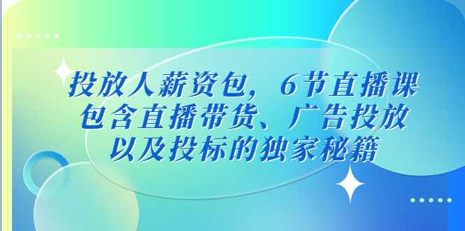 【副业项目5204期】投放人薪资包，6节直播课，包含直播带货、广告投放、以及投标的独家秘籍-千图副业网