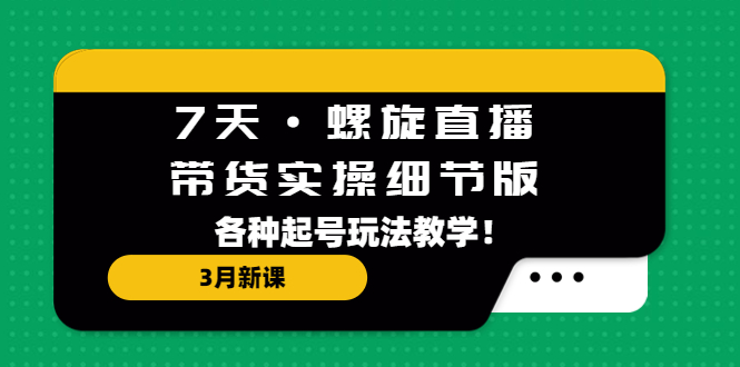 【副业项目5310期】7天·螺旋直播·带货实操细节版：3月新课，各种起号玩法教学-千图副业网