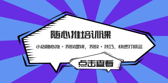 【副业项目5294期】随心推培训课：小店随心推·投放逻辑，投放·技巧，快速打标签-千图副业网