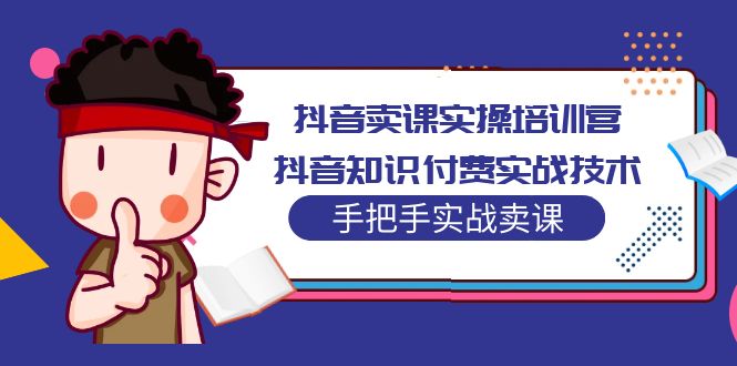 【副业项目5297期】抖音卖课实操培训营：抖音知识付费实战技术，手把手实战课-千图副业网