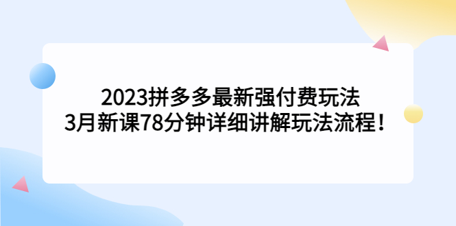 【副业项目5392期】2023拼多多最新强付费玩法，3月新课 78分钟详细讲解玩法流程！-千图副业网