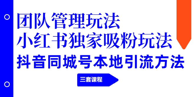 【副业项目2274期】团队管理玩法+小红书独家吸粉玩法+抖音同城号本地引流方法（三套课程）-千图副业网