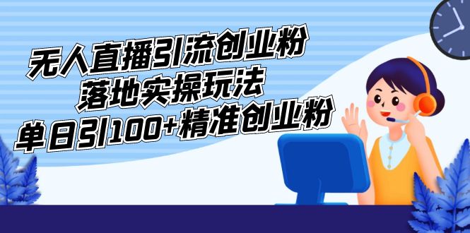 【副业项目5248期】外面收费3980的无人直播引流创业粉落地实操玩法，单日引100+精准创业粉-千图副业网