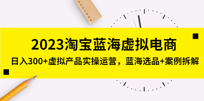 【副业项目5309期】2023淘宝蓝海虚拟电商，日入300+虚拟产品实操运营，蓝海选品+案例拆解-千图副业网