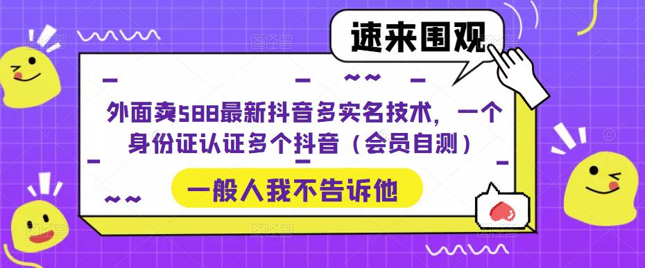 【副业项目5423期】外面卖588最新抖音多实名技术，一个身份证认证多个抖音（会员自测）-千图副业网