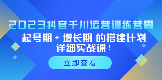 【副业项目5425期】2023抖音千川运营训练营，起号期+增长期 的搭建计划详细实战课-千图副业网