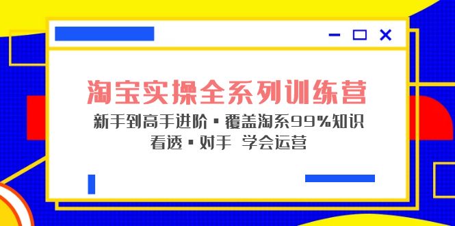 【副业项目5316期】淘宝实操全系列训练营 新手到高手进阶·覆盖·99%知识 看透·对手 学会运营-千图副业网