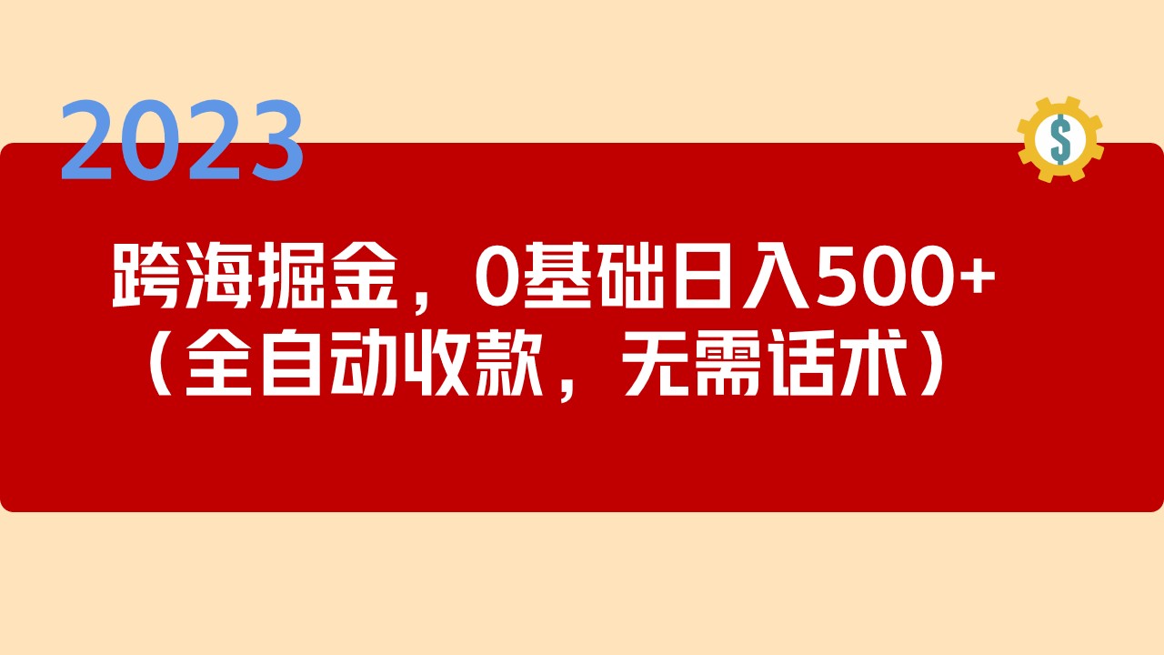 【副业项目5326期】2023跨海掘金长期项目，小白也能日入500+全自动收款 无需话术-千图副业网