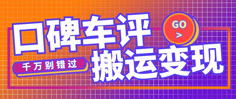 【副业项目5329期】搬运口碑车评，拿现金，一个实名最高可撸450元-千图副业网