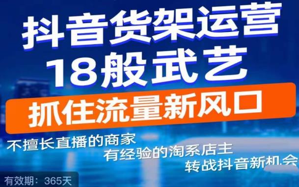 【副业项目5267期】抖音电商新机会，抖音货架运营18般武艺，抓住流量新风口-千图副业网