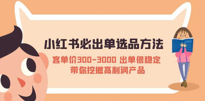 【副业项目5626期】小红书必出单选品方法：客单价300-3000 出单很稳定 带你挖掘高利润产品-千图副业网