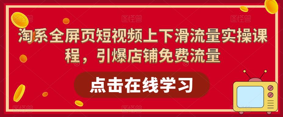 【副业项目5630期】淘系-全屏页短视频上下滑流量实操课程，引爆店铺免费流量（87节视频课）-千图副业网