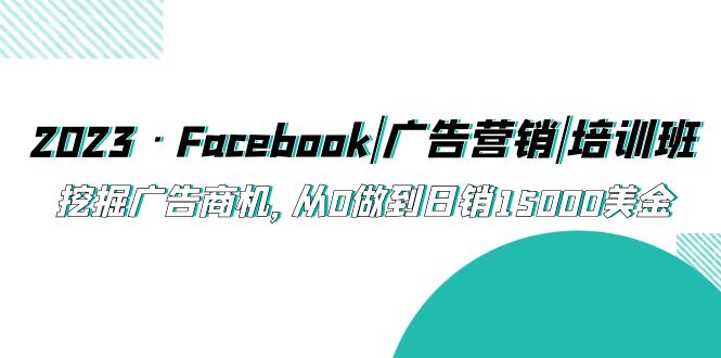 【副业项目5661期】2023·Facebook|广告营销|培训班，挖掘广告商机，从0做到日销15000美金-千图副业网