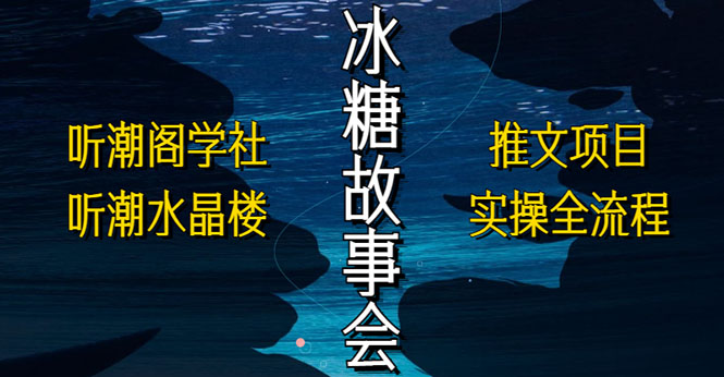 【副业项目5665期】抖音冰糖故事会项目实操，小说推文项目实操全流程，简单粗暴-千图副业网