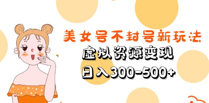 【副业项目5667期】美女号不封号新玩法，虚拟资源变现，日入300-500+-千图副业网