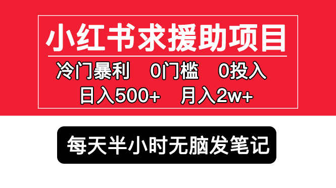 【副业项目5650期】小红书求援助项目，冷门但暴利 0门槛无脑发笔记 日入500+月入2w 可多号操作-千图副业网