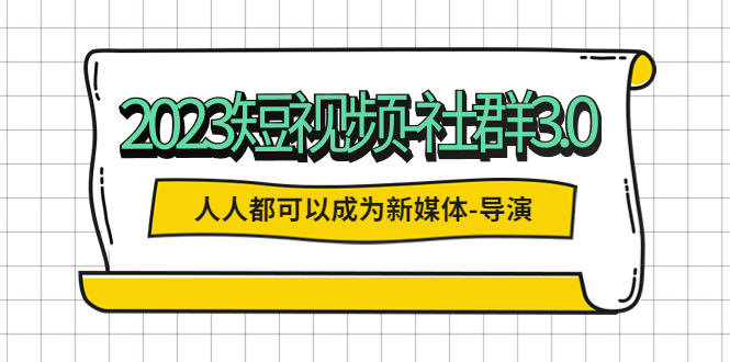 【副业项目5653期】2023短视频-社群3.0，人人都可以成为新媒体-导演 (包含内部社群直播课全套)-千图副业网