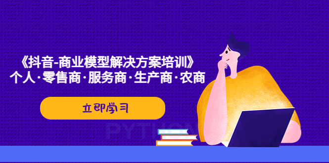 【副业项目5431期】《抖音-商业-模型解决·方案培训》个人·零售商·服务商·生产商·农商-千图副业网