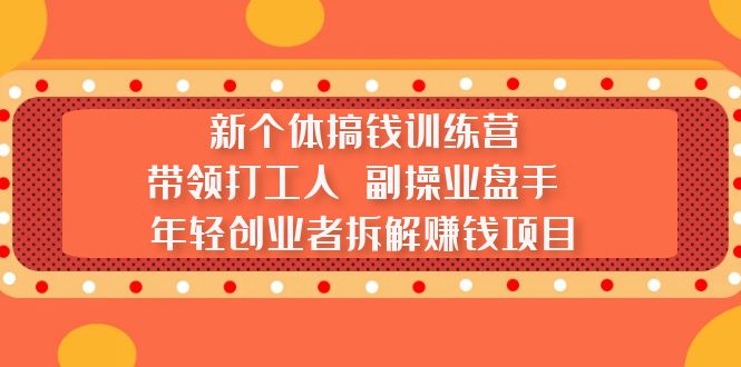 【副业项目5435期】新个体搞钱训练营：带领打工人 副操业盘手 年轻创业者拆解赚钱项目-千图副业网