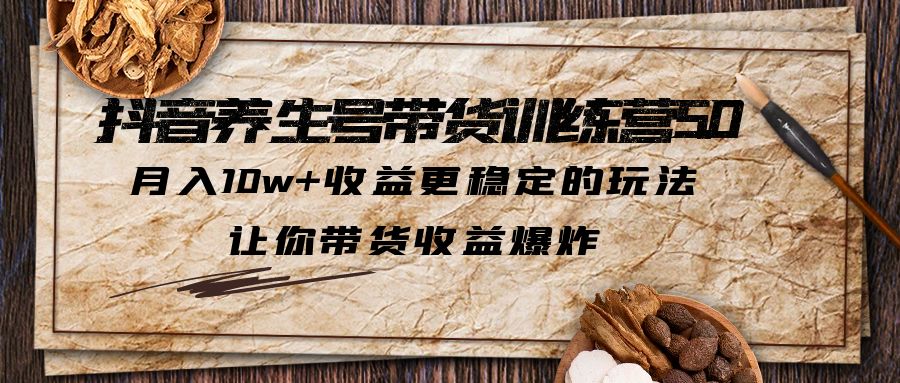 【副业项目5438期】抖音养生号带货·训练营5.0，月入10w+收益更稳定的玩法，让你带货收益爆炸-千图副业网