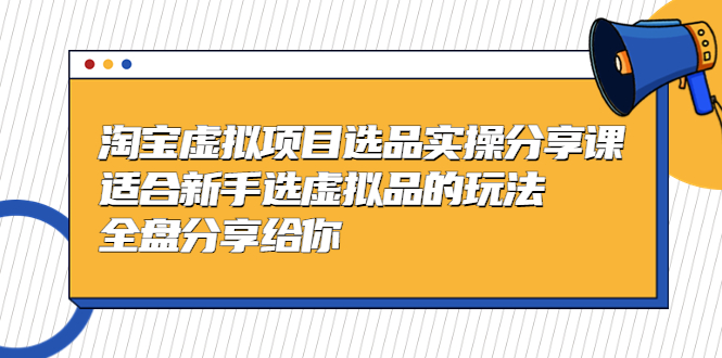 【副业项目5439期】黄岛主-淘宝虚拟项目选品实操分享课，适合新手选虚拟品的玩法 全盘分享给你-千图副业网