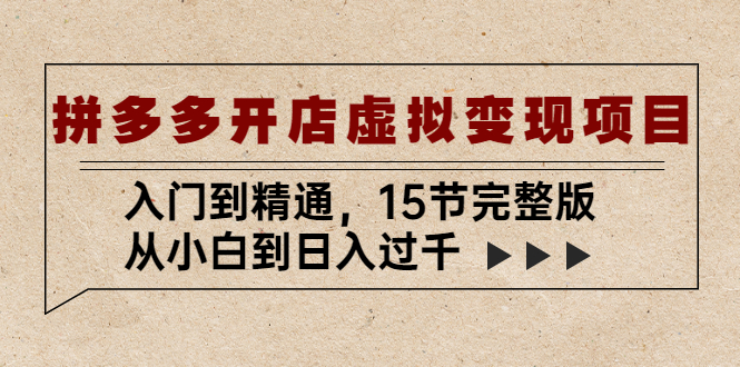 【副业项目5440期】拼多多开店虚拟变现项目：入门到精通，从小白到日入过千（15节完整版）-千图副业网