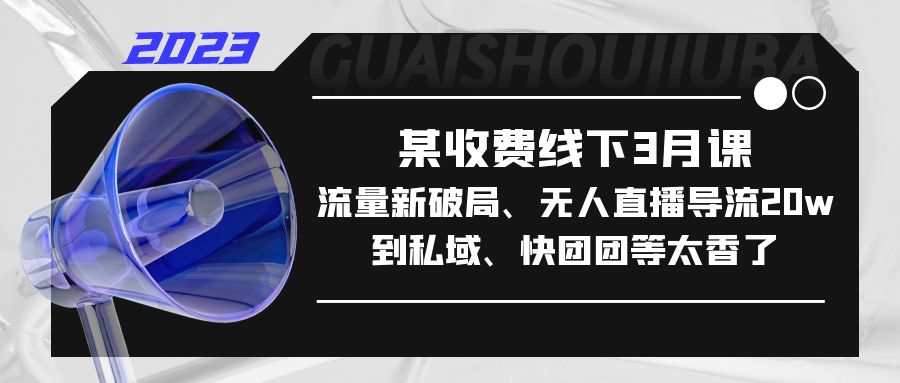 【副业项目5442期】某收费线下3月课，流量新破局、无人直播导流20w到私域、快团团等太香了-千图副业网