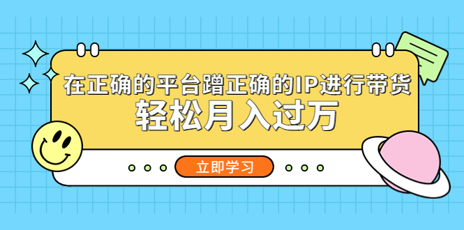 【副业项目5448期】在正确的平台蹭正确的IP进行带货，轻松月入过万-千图副业网