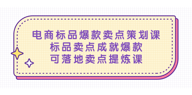 【副业项目5458期】电商标品爆款卖点策划课，标品卖点成就爆款，可落地卖点提炼课-千图副业网