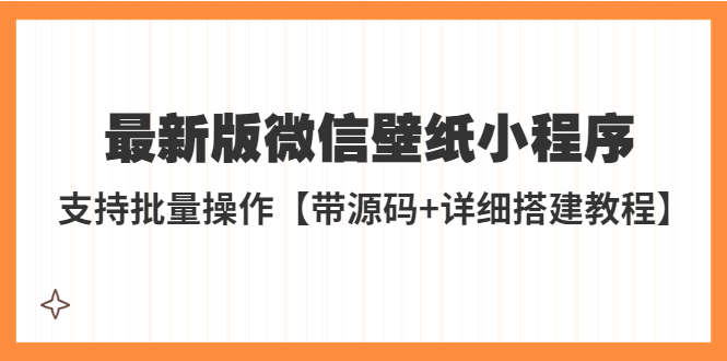 【副业项目5463期】外面收费998最新版微信壁纸小程序搭建教程，支持批量操作【带源码+教程】-千图副业网