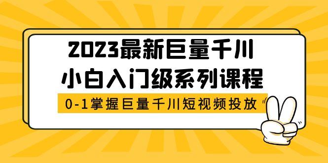 【副业项目5469期】2023最新巨量千川小白入门级系列课程，从0-1掌握巨量千川短视频投放-千图副业网