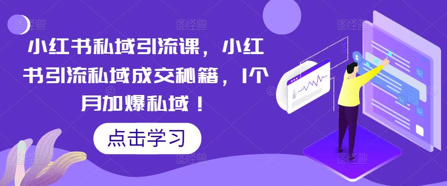 【副业项目5470期】小红书私域引流课，小红书引流私域成交秘籍，1个月加爆私域！-千图副业网