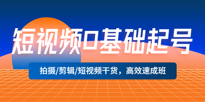 【副业项目5477期】短视频0基础起号，拍摄/剪辑/短视频干货，高效速成班！-千图副业网