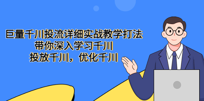 【副业项目5485期】巨量千川投流详细实战教学打法：带你深入学习千川，投放千川，优化千川-千图副业网