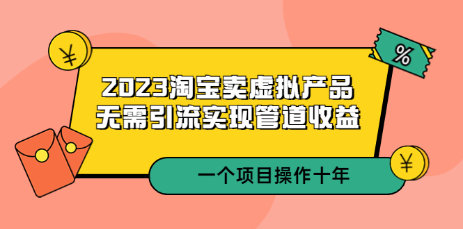 【副业项目5490期】2023淘宝卖虚拟产品，无需引流实现管道收益 一个项目能操作十年-千图副业网