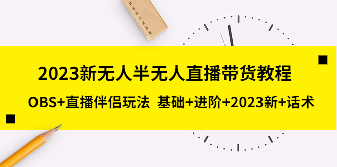 【副业项目5492期】2023新无人半无人直播带货教程 OBS+直播伴侣玩法 基础+进阶+2023新课+话术-千图副业网