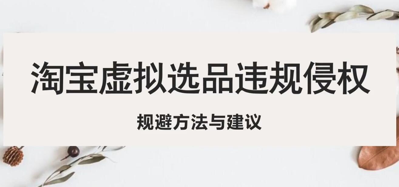 【副业项目5507期】淘宝虚拟违规侵权规避方法与建议，6个部分详细讲解，做虚拟资源必看-千图副业网