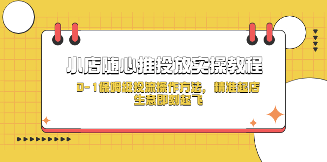 【副业项目5512期】小店随心推投放实操教程，0-1保姆级投流操作方法，精准起店，生意即刻起飞-千图副业网