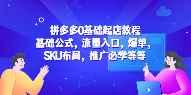 【副业项目5524期】拼多多0基础起店教程：基础公式，流量入口，爆单，SKU布局，推广必学等等-千图副业网